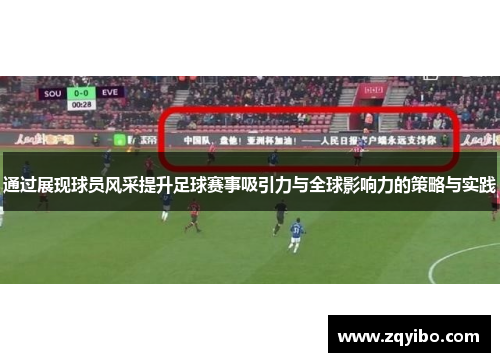 通过展现球员风采提升足球赛事吸引力与全球影响力的策略与实践