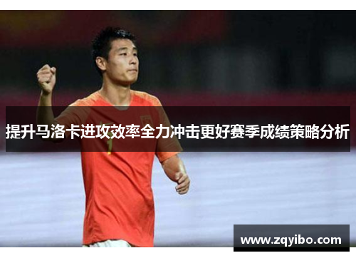 提升马洛卡进攻效率全力冲击更好赛季成绩策略分析
