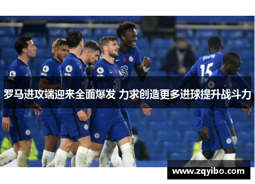 罗马进攻端迎来全面爆发 力求创造更多进球提升战斗力