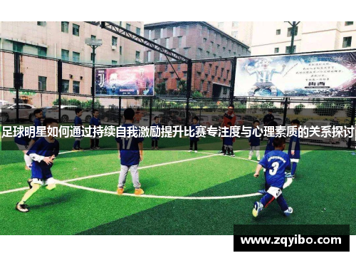 足球明星如何通过持续自我激励提升比赛专注度与心理素质的关系探讨