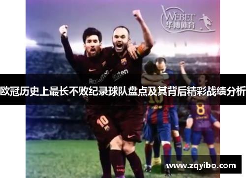 欧冠历史上最长不败纪录球队盘点及其背后精彩战绩分析