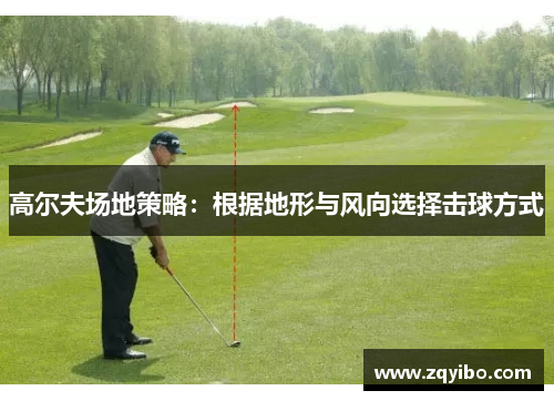 高尔夫场地策略：根据地形与风向选择击球方式